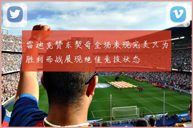 雷迪克赞东契奇全场表现完美只为胜利而战展现绝佳竞技状态