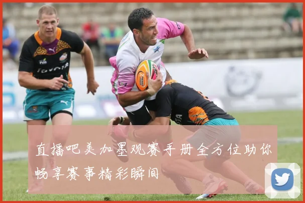 直播吧美加墨观赛手册全方位助你畅享赛事精彩瞬间