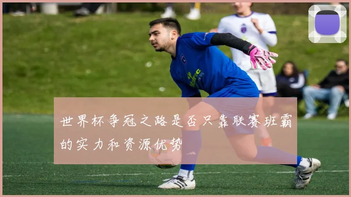 世界杯争冠之路是否只靠联赛班霸的实力和资源优势