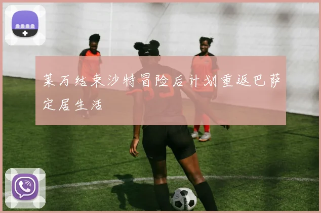 莱万结束沙特冒险后计划重返巴萨定居生活