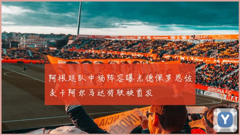 阿根廷队中场阵容曝光德保罗恩佐麦卡阿尔马达将联袂首发