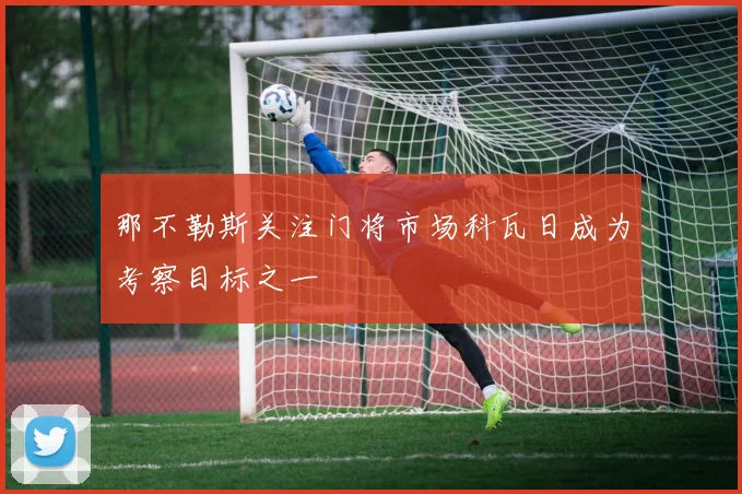 那不勒斯关注门将市场科瓦日成为考察目标之一