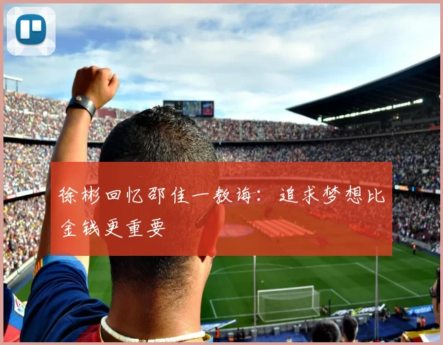 徐彬回忆邵佳一教诲：追求梦想比金钱更重要