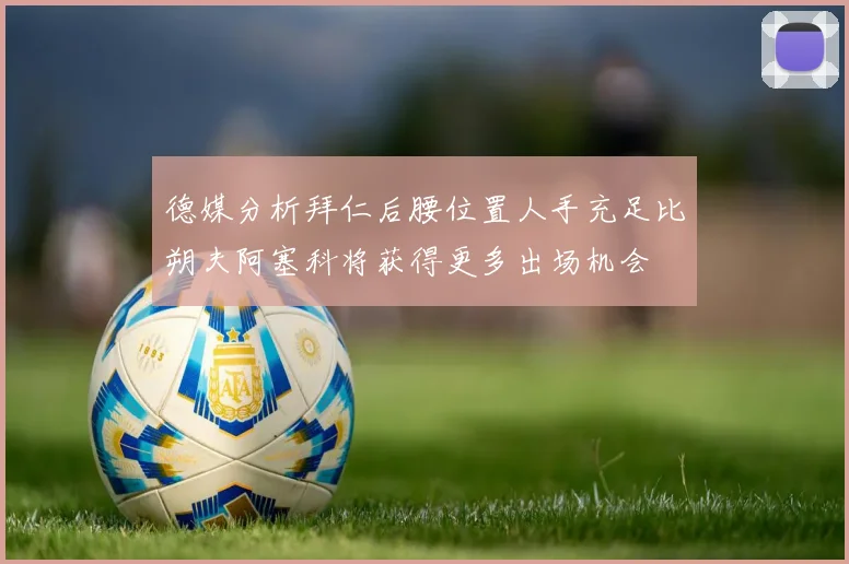 德媒分析拜仁后腰位置人手充足比朔夫阿塞科将获得更多出场机会