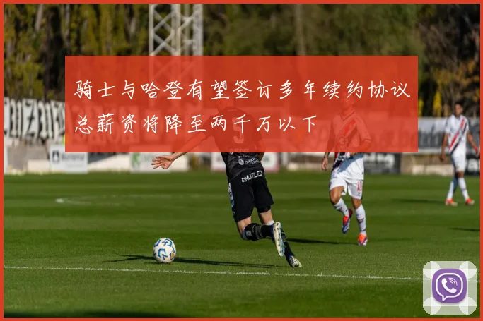 骑士与哈登有望签订多年续约协议总薪资将降至两千万以下