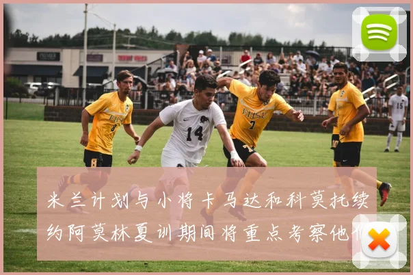 米兰计划与小将卡马达和科莫托续约阿莫林夏训期间将重点考察他们