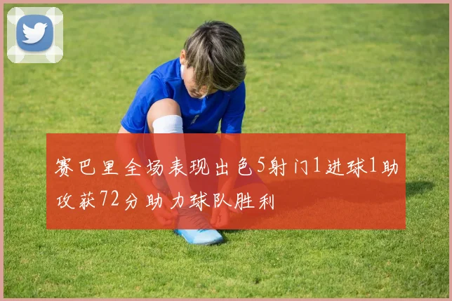 赛巴里全场表现出色5射门1进球1助攻获72分助力球队胜利