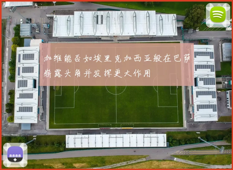 加维能否如埃里克加西亚般在巴萨崭露头角并发挥更大作用