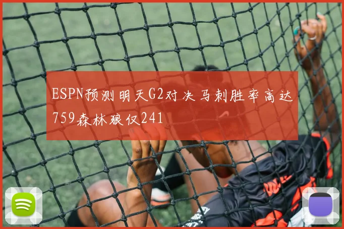 ESPN预测明天G2对决马刺胜率高达759森林狼仅241