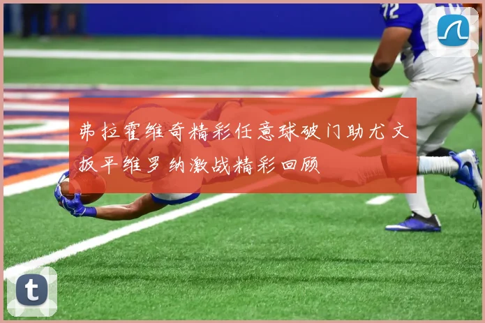 弗拉霍维奇精彩任意球破门助尤文扳平维罗纳激战精彩回顾