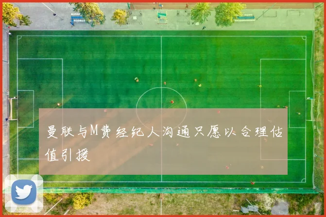 曼联与M费经纪人沟通只愿以合理估值引援